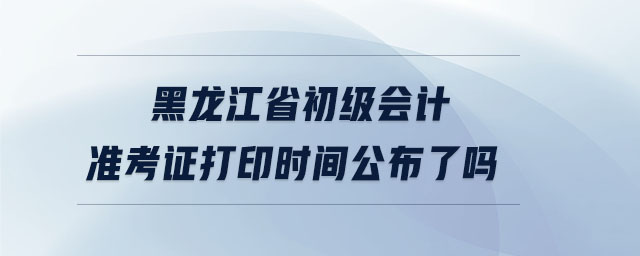 黑龍江省初級(jí)會(huì)計(jì)準(zhǔn)考證打印時(shí)間公布了嗎