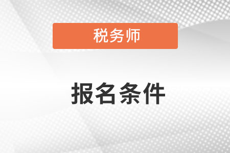 注冊稅務(wù)師2022年報名條件是什么呢？