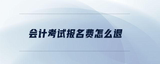 會(huì)計(jì)考試報(bào)名費(fèi)怎么退