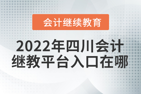2022年四川會(huì)計(jì)繼續(xù)教育登錄平臺(tái)入口在哪？