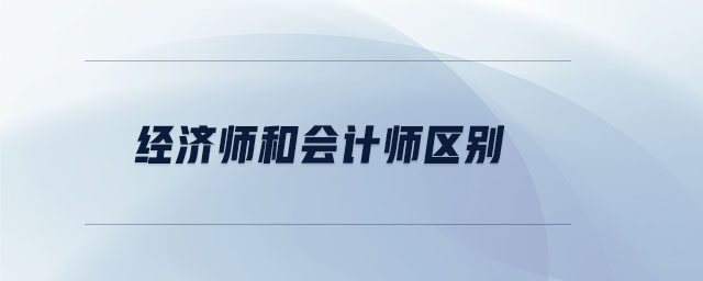 經(jīng)濟(jì)師和會(huì)計(jì)師區(qū)別