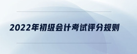 2022年初級會計考試評分規(guī)則