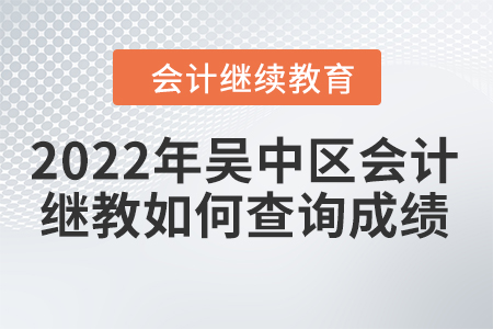 2022年蘇州吳中區(qū)會計繼續(xù)教育如何查詢成績？