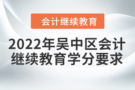 2022年吳中區(qū)會計(jì)人員繼續(xù)教育學(xué)分要求