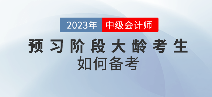2023年中級會計預(yù)習階段大齡考生如何備考？