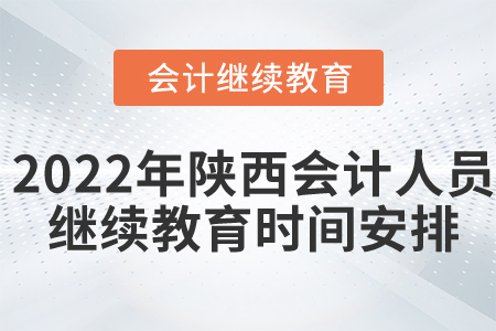 2022年陜西省會計人員繼續(xù)教育時間安排