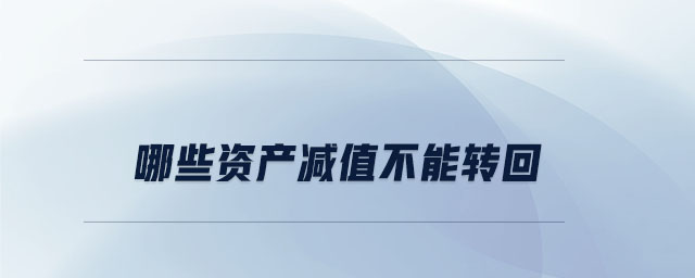 哪些資產(chǎn)減值不能轉(zhuǎn)回