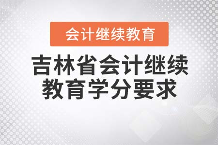 2022年吉林省會(huì)計(jì)繼續(xù)教育學(xué)分要求是什么？