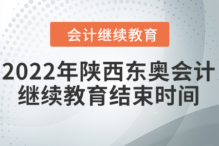 2022年陜西東奧會計繼續(xù)教育結(jié)束時間
