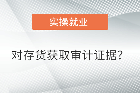 對存貨的存在和狀況獲取充分、適當(dāng)?shù)膶徲嬜C據(jù)？