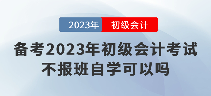 備考2023年初級會計考試，不報班自學可以嗎？