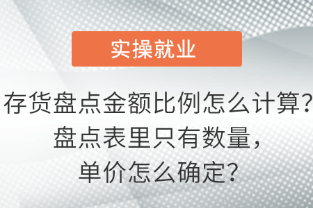 存貨盤點(diǎn)金額比例怎么計(jì)算？盤點(diǎn)表里只有數(shù)量，單價(jià)怎么確定？