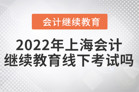 2022年上海會(huì)計(jì)繼續(xù)教育線下考試嗎？