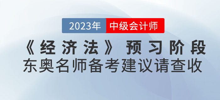 2023年中級會計考試《經(jīng)濟法》預(yù)習(xí)階段東奧名師備考建議請查收！