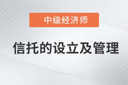 信托的設(shè)立及管理_2022中級經(jīng)濟(jì)師金融知識點