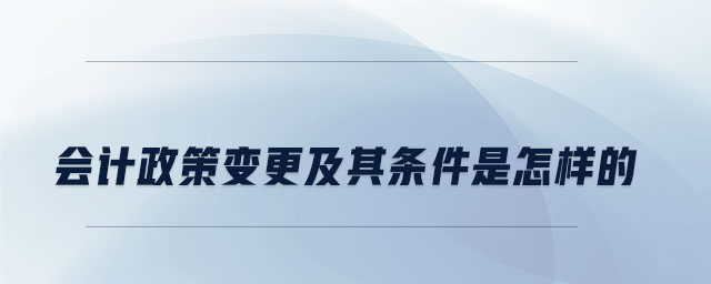 會計政策變更及其條件是怎樣的