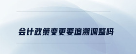 會計政策變更要追溯調整嗎