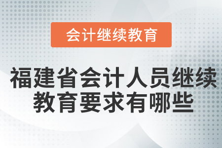 福建省會(huì)計(jì)人員繼續(xù)教育要求有哪些？