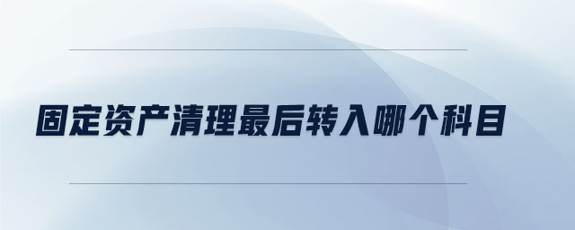 固定資產(chǎn)清理最后轉(zhuǎn)入哪個科目