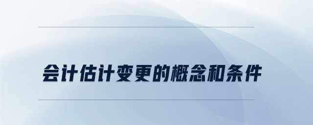 會計(jì)估計(jì)變更的概念和條件
