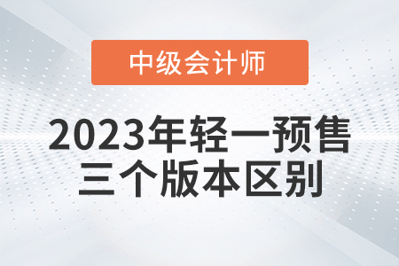 2023年中級(jí)會(huì)計(jì)輕一三個(gè)版本有什么區(qū)別呢？