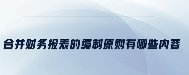 合并財務報表的編制原則有哪些內容