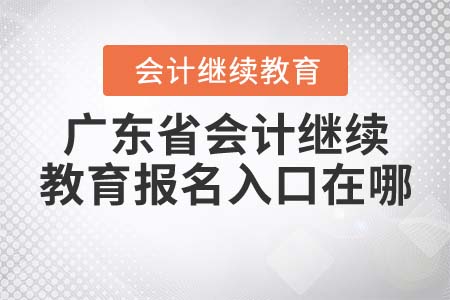 2022年廣東省會(huì)計(jì)繼續(xù)教育報(bào)名入口在哪？