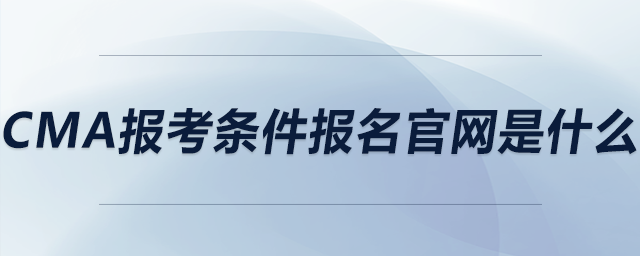 cma報考條件報名官網是什么