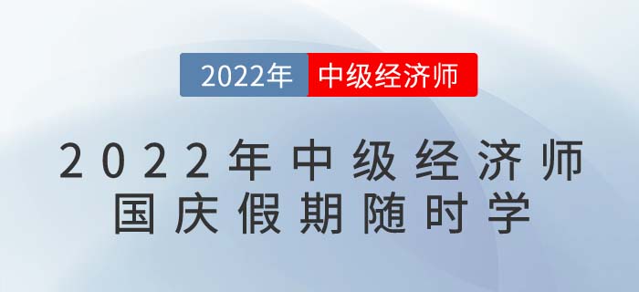 2022年中級(jí)經(jīng)濟(jì)師國(guó)慶假期隨時(shí)學(xué)：備考干貨目錄！