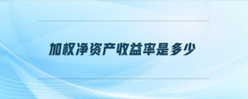 加權凈資產收益率是多少