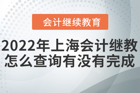 2022年上海會(huì)計(jì)繼續(xù)教育怎么查詢有沒有完成？