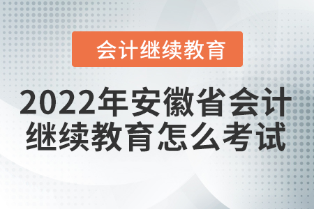 2022年安徽省會計繼續(xù)教育怎么考試？