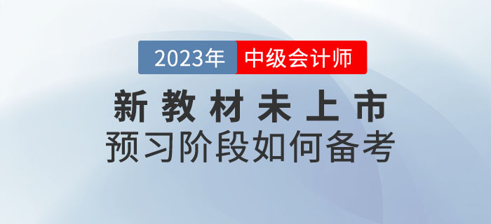 提問：2023年中級會計(jì)考試新教材未上市，預(yù)習(xí)階段如何備考？