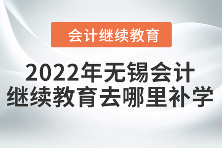 2022年無錫會計(jì)繼續(xù)教育去哪里補(bǔ)學(xué)？