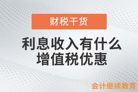 利息收入有什么增值稅優(yōu)惠？