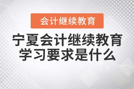 2022年寧夏會計(jì)繼續(xù)教育學(xué)習(xí)要求是什么？
