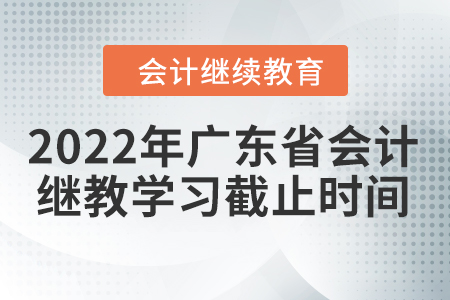 2022年廣東省會計繼續(xù)教育學習截止時間