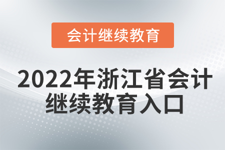 2022年浙江省會(huì)計(jì)繼續(xù)教育入口 2022年浙江省會(huì)計(jì)繼續(xù)教育入口