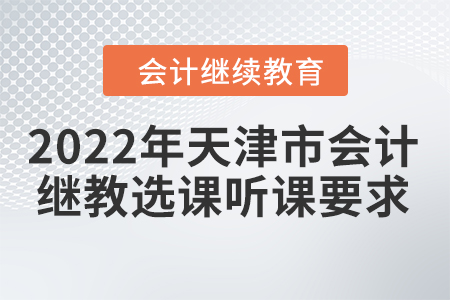 2022年天津市會(huì)計(jì)繼續(xù)教育選課聽(tīng)課要求