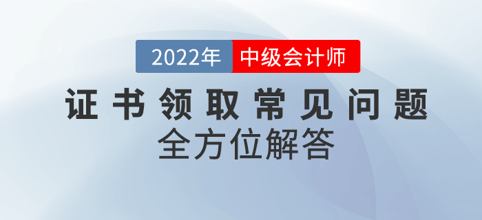 中級(jí)會(huì)計(jì)資格證書(shū)領(lǐng)取常見(jiàn)問(wèn)題匯總！快來(lái)看全方位解答！
