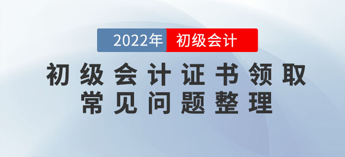2022年初級(jí)會(huì)計(jì)職稱證書(shū)領(lǐng)取常見(jiàn)問(wèn)題整理