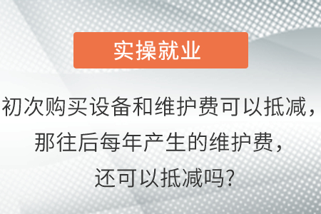 初次購(gòu)買(mǎi)設(shè)備和維護(hù)費(fèi)可以抵減，那往后每年產(chǎn)生的維護(hù)費(fèi)，還可以抵減嗎?