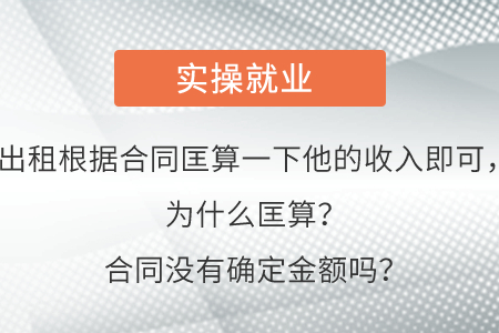 出租根據(jù)合同匡算一下他的收入即可，為什么匡算？合同沒有確定金額嗎？