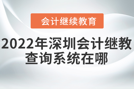 2022年深圳會計繼續(xù)教育查詢系統(tǒng)在哪？