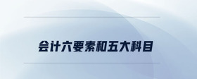 會(huì)計(jì)六要素和五大科目