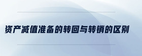 資產(chǎn)減值的轉回和轉銷的區(qū)別