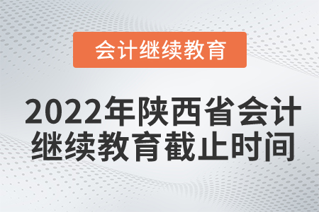 2022年陜西省會(huì)計(jì)繼續(xù)教育截止時(shí)間 2022年陜西省會(huì)計(jì)繼續(xù)教育截止時(shí)間