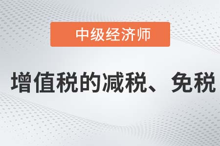 增值稅的減稅、免稅_2022中級經(jīng)濟師財稅備考知識點