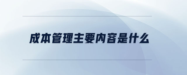 成本管理主要內(nèi)容是什么