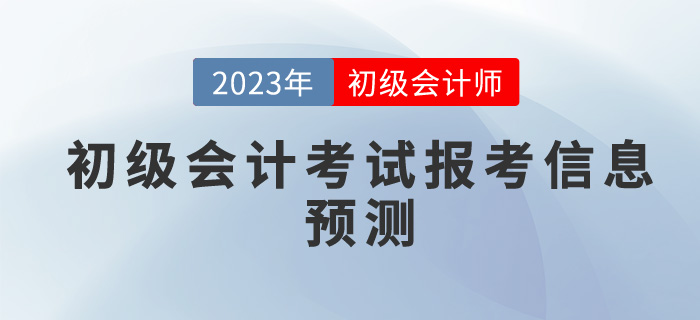 2023年初級會計考試報考信息預(yù)測，你想了解的都在這里！